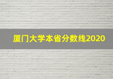 厦门大学本省分数线2020