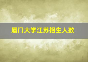 厦门大学江苏招生人数