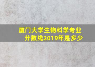 厦门大学生物科学专业分数线2019年是多少