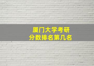 厦门大学考研分数排名第几名