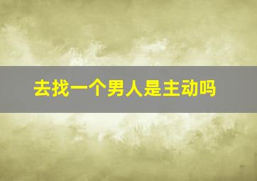 去找一个男人是主动吗