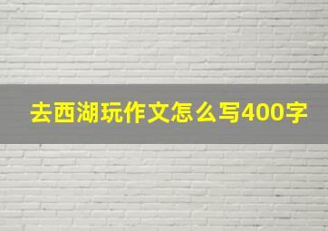 去西湖玩作文怎么写400字