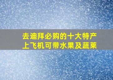 去迪拜必购的十大特产上飞机可带水果及蔬莱