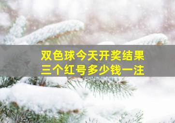 双色球今天开奖结果三个红号多少钱一注