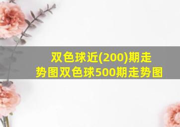 双色球近(200)期走势图双色球500期走势图