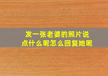 发一张老婆的照片说点什么呢怎么回复她呢