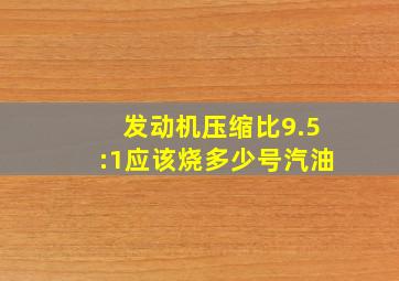 发动机压缩比9.5:1应该烧多少号汽油