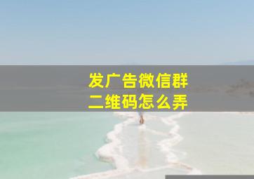 发广告微信群二维码怎么弄