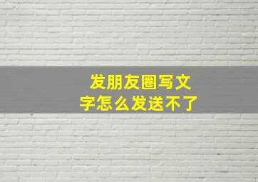 发朋友圈写文字怎么发送不了