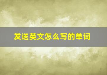 发送英文怎么写的单词