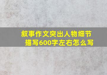 叙事作文突出人物细节描写600字左右怎么写