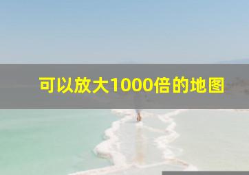 可以放大1000倍的地图