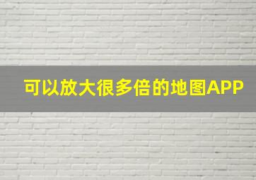 可以放大很多倍的地图APP