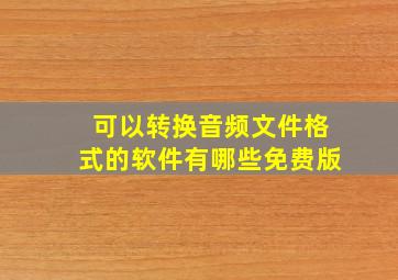 可以转换音频文件格式的软件有哪些免费版