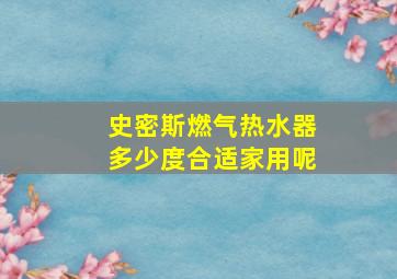 史密斯燃气热水器多少度合适家用呢