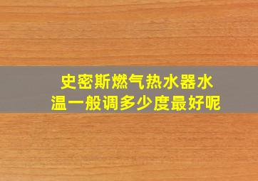 史密斯燃气热水器水温一般调多少度最好呢