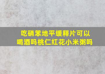 吃硝苯地平缓释片可以喝酒吗桃仁红花小米粥吗