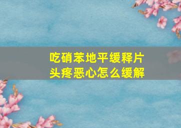 吃硝苯地平缓释片头疼恶心怎么缓解