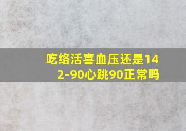 吃络活喜血压还是142-90心跳90正常吗