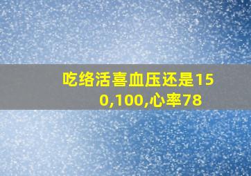 吃络活喜血压还是150,100,心率78