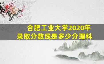 合肥工业大学2020年录取分数线是多少分理科