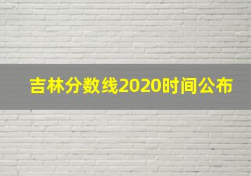 吉林分数线2020时间公布