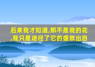 后来我才知道,那不是我的花,我只是途径了它的盛放出自