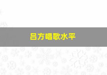 吕方唱歌水平