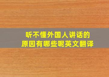 听不懂外国人讲话的原因有哪些呢英文翻译