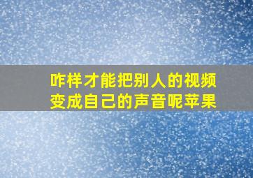 咋样才能把别人的视频变成自己的声音呢苹果