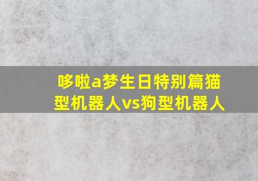 哆啦a梦生日特别篇猫型机器人vs狗型机器人