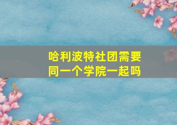 哈利波特社团需要同一个学院一起吗