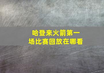 哈登来火箭第一场比赛回放在哪看