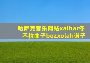 哈萨克音乐网站xalhar冬不拉曲子bozxolah谱子