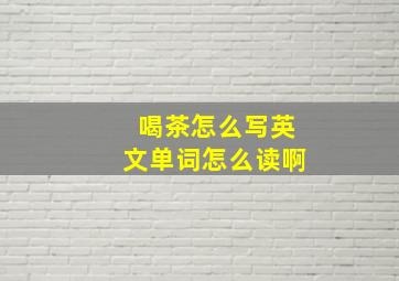 喝茶怎么写英文单词怎么读啊