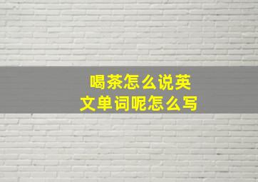 喝茶怎么说英文单词呢怎么写