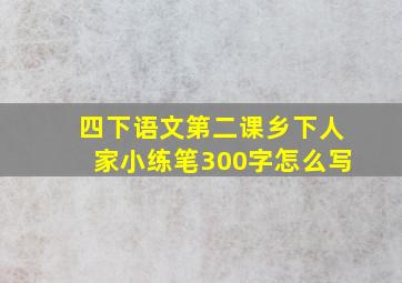 四下语文第二课乡下人家小练笔300字怎么写