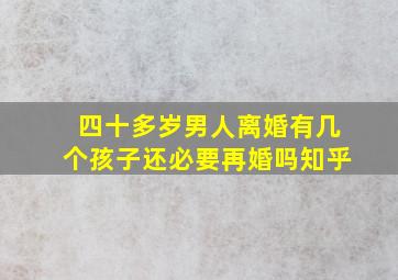 四十多岁男人离婚有几个孩子还必要再婚吗知乎