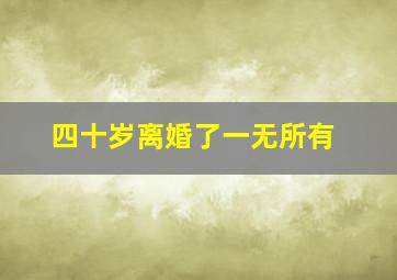 四十岁离婚了一无所有