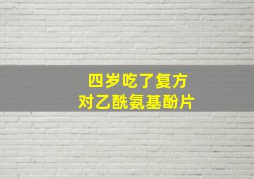 四岁吃了复方对乙酰氨基酚片