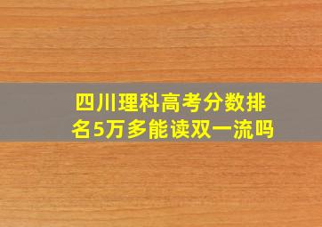 四川理科高考分数排名5万多能读双一流吗
