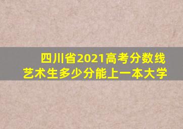 四川省2021高考分数线艺术生多少分能上一本大学