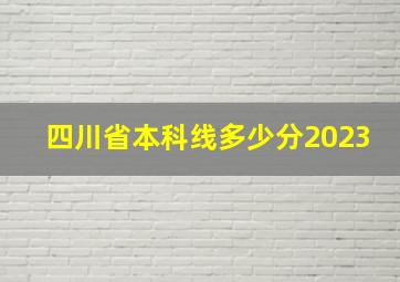 四川省本科线多少分2023