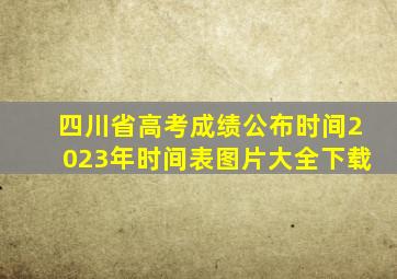 四川省高考成绩公布时间2023年时间表图片大全下载