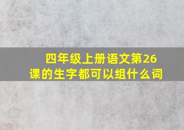 四年级上册语文第26课的生字都可以组什么词