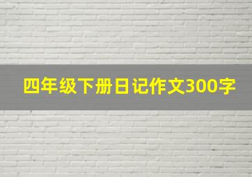 四年级下册日记作文300字