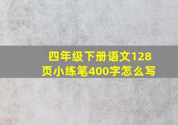 四年级下册语文128页小练笔400字怎么写