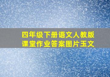 四年级下册语文人教版课堂作业答案图片玉文