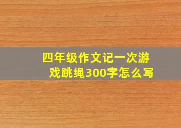 四年级作文记一次游戏跳绳300字怎么写