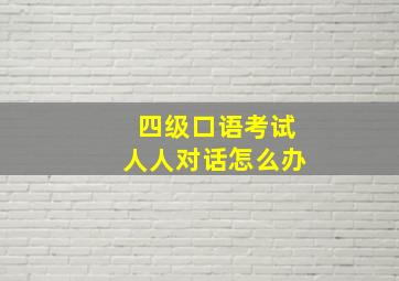 四级口语考试人人对话怎么办